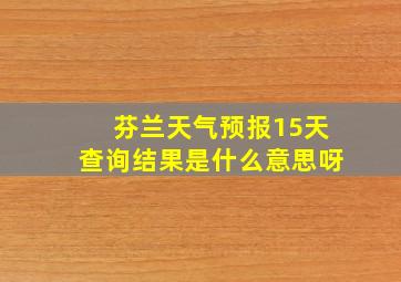 芬兰天气预报15天查询结果是什么意思呀