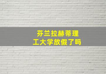 芬兰拉赫蒂理工大学放假了吗