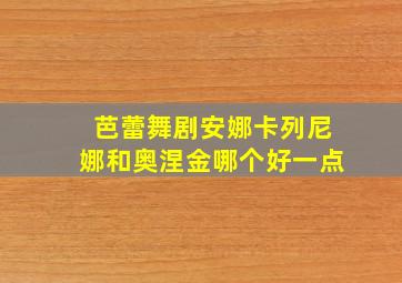 芭蕾舞剧安娜卡列尼娜和奥涅金哪个好一点