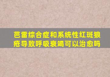 芭雷综合症和系统性红斑狼疮导致呼吸衰竭可以治愈吗