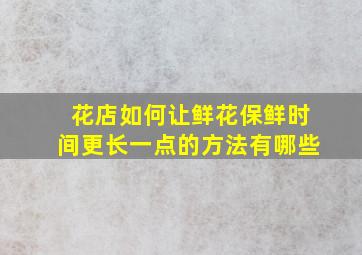 花店如何让鲜花保鲜时间更长一点的方法有哪些