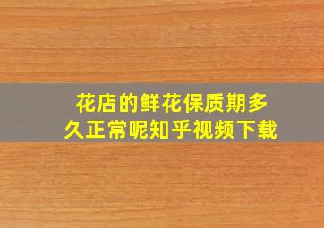 花店的鲜花保质期多久正常呢知乎视频下载