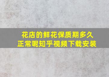 花店的鲜花保质期多久正常呢知乎视频下载安装