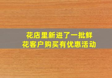 花店里新进了一批鲜花客户购买有优惠活动