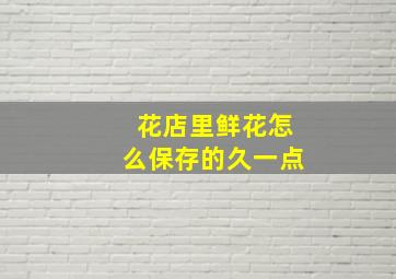 花店里鲜花怎么保存的久一点