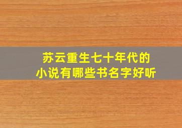 苏云重生七十年代的小说有哪些书名字好听