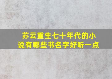 苏云重生七十年代的小说有哪些书名字好听一点