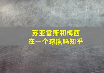 苏亚雷斯和梅西在一个球队吗知乎