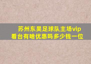 苏州东吴足球队主场vip看台有啥优惠吗多少钱一位