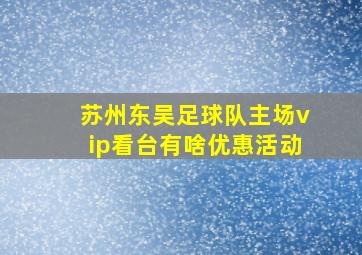 苏州东吴足球队主场vip看台有啥优惠活动