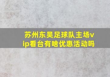 苏州东吴足球队主场vip看台有啥优惠活动吗