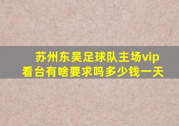 苏州东吴足球队主场vip看台有啥要求吗多少钱一天