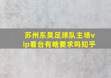 苏州东吴足球队主场vip看台有啥要求吗知乎