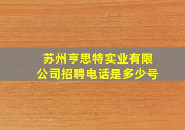 苏州亨思特实业有限公司招聘电话是多少号