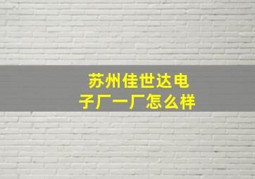 苏州佳世达电子厂一厂怎么样