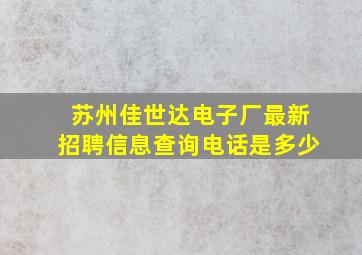 苏州佳世达电子厂最新招聘信息查询电话是多少