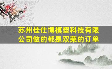 苏州佳仕博模塑科技有限公司做的都是双荣的订单