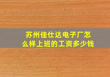 苏州佳仕达电子厂怎么样上班的工资多少钱