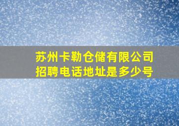 苏州卡勒仓储有限公司招聘电话地址是多少号