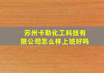 苏州卡勒化工科技有限公司怎么样上班好吗