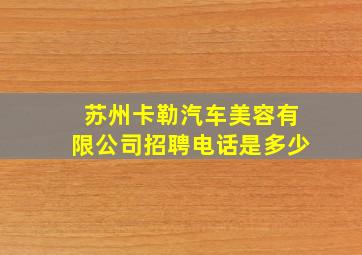 苏州卡勒汽车美容有限公司招聘电话是多少