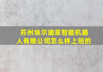 苏州埃尔迪菲智能机器人有限公司怎么样上班的