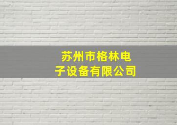 苏州市格林电子设备有限公司