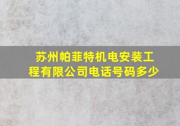 苏州帕菲特机电安装工程有限公司电话号码多少