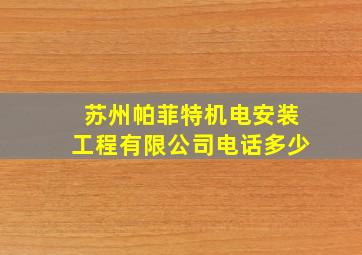 苏州帕菲特机电安装工程有限公司电话多少