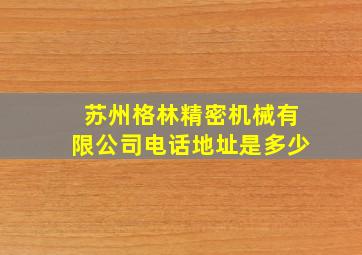 苏州格林精密机械有限公司电话地址是多少