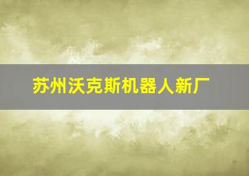 苏州沃克斯机器人新厂