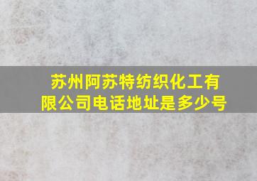 苏州阿苏特纺织化工有限公司电话地址是多少号