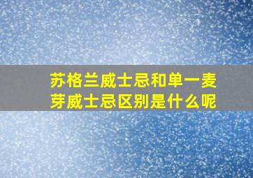 苏格兰威士忌和单一麦芽威士忌区别是什么呢