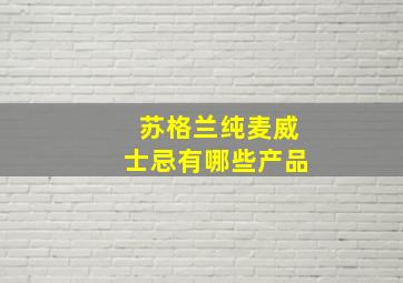 苏格兰纯麦威士忌有哪些产品