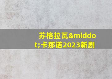 苏格拉瓦·卡那诺2023新剧