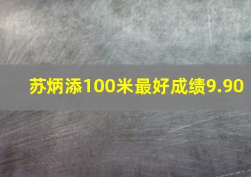 苏炳添100米最好成绩9.90