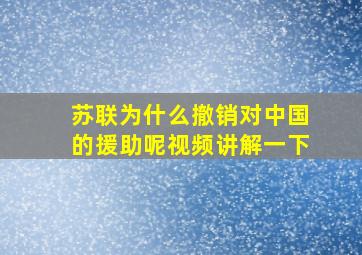 苏联为什么撤销对中国的援助呢视频讲解一下