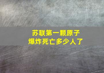 苏联第一颗原子爆炸死亡多少人了