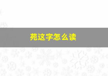 苑这字怎么读