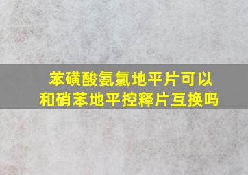 苯磺酸氨氯地平片可以和硝苯地平控释片互换吗