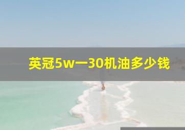 英冠5w一30机油多少钱