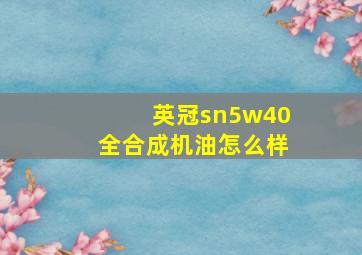 英冠sn5w40全合成机油怎么样