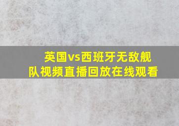 英国vs西班牙无敌舰队视频直播回放在线观看