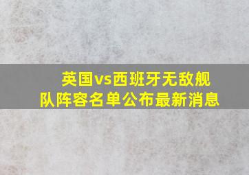 英国vs西班牙无敌舰队阵容名单公布最新消息