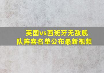 英国vs西班牙无敌舰队阵容名单公布最新视频