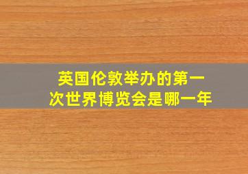 英国伦敦举办的第一次世界博览会是哪一年