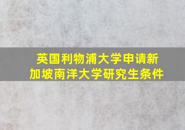 英国利物浦大学申请新加坡南洋大学研究生条件