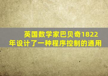 英国数学家巴贝奇1822年设计了一种程序控制的通用