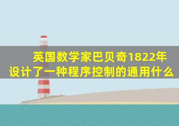 英国数学家巴贝奇1822年设计了一种程序控制的通用什么