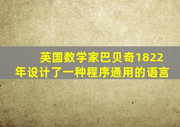 英国数学家巴贝奇1822年设计了一种程序通用的语言